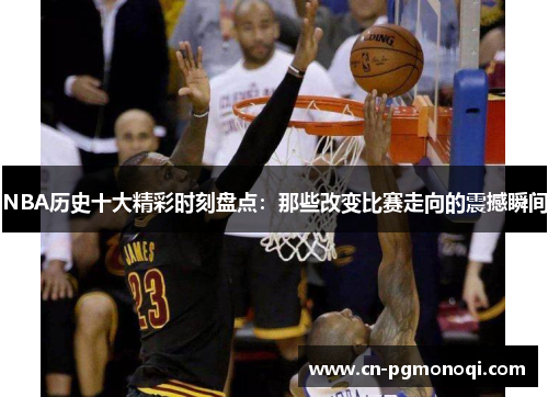 NBA历史十大精彩时刻盘点：那些改变比赛走向的震撼瞬间
