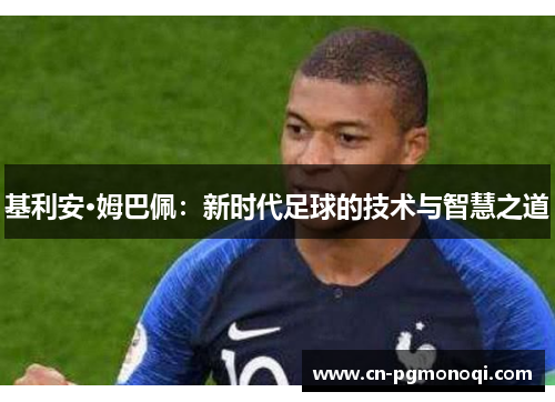 基利安·姆巴佩：新时代足球的技术与智慧之道