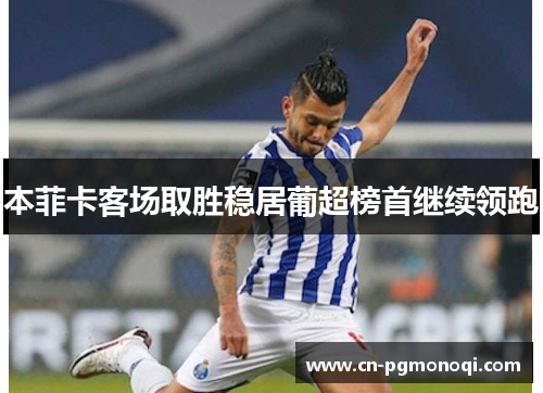 本菲卡客场取胜稳居葡超榜首继续领跑