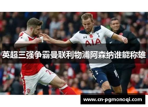 英超三强争霸曼联利物浦阿森纳谁能称雄