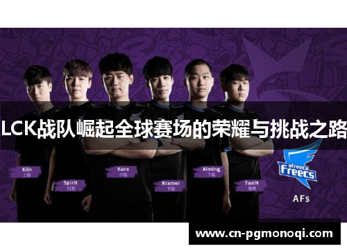 LCK战队崛起全球赛场的荣耀与挑战之路