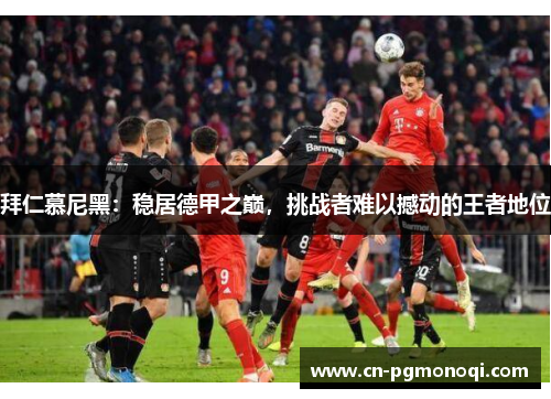 拜仁慕尼黑：稳居德甲之巅，挑战者难以撼动的王者地位