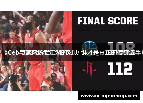 《Ceb与篮球场老江湖的对决 谁才是真正的传奇选手》