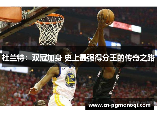 杜兰特：双冠加身 史上最强得分王的传奇之路