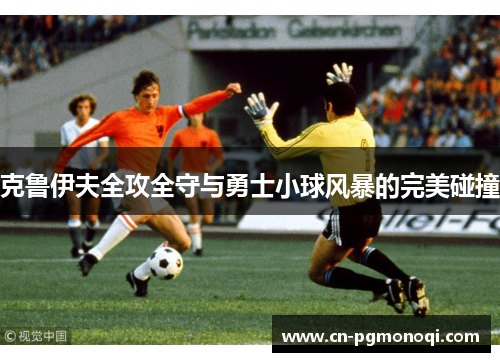 克鲁伊夫全攻全守与勇士小球风暴的完美碰撞