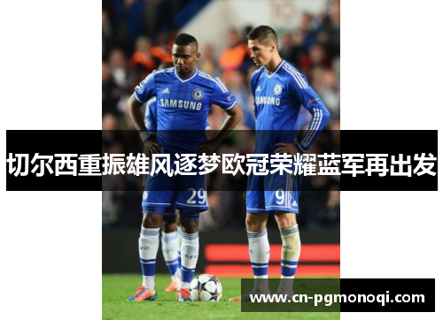 切尔西重振雄风逐梦欧冠荣耀蓝军再出发