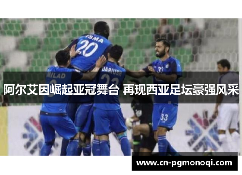 阿尔艾因崛起亚冠舞台 再现西亚足坛豪强风采