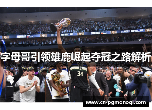 字母哥引领雄鹿崛起夺冠之路解析