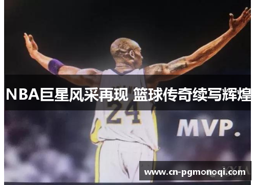 NBA巨星风采再现 篮球传奇续写辉煌
