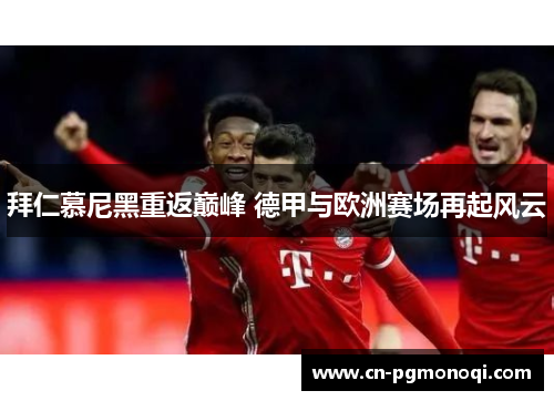 拜仁慕尼黑重返巅峰 德甲与欧洲赛场再起风云