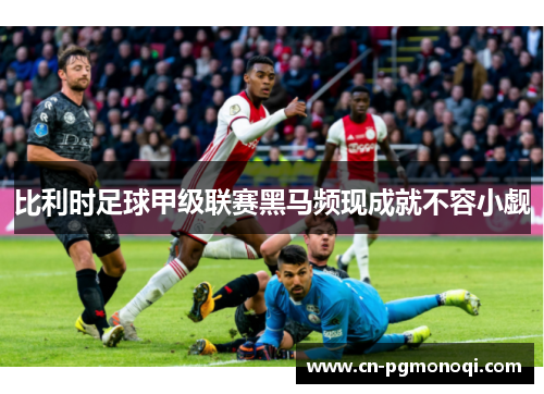 比利时足球甲级联赛黑马频现成就不容小觑