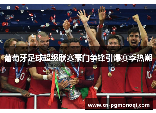葡萄牙足球超级联赛豪门争锋引爆赛季热潮