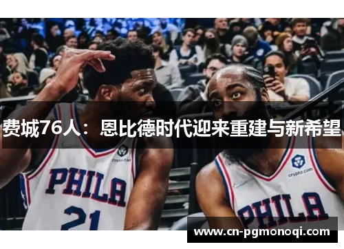 费城76人：恩比德时代迎来重建与新希望