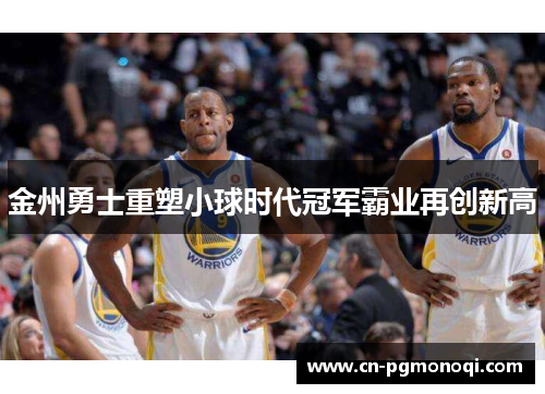 金州勇士重塑小球时代冠军霸业再创新高