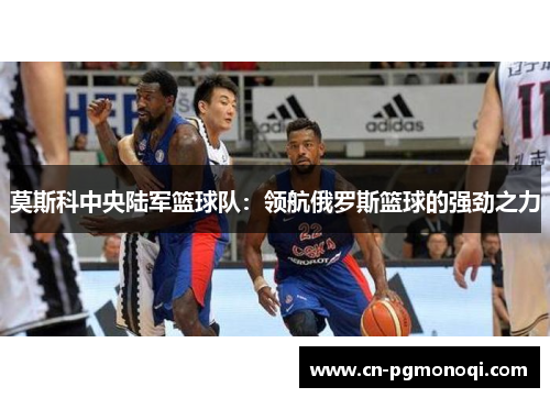 莫斯科中央陆军篮球队：领航俄罗斯篮球的强劲之力