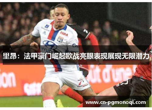 里昂：法甲豪门崛起欧战亮眼表现展现无限潜力