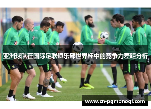 亚洲球队在国际足联俱乐部世界杯中的竞争力差距分析
