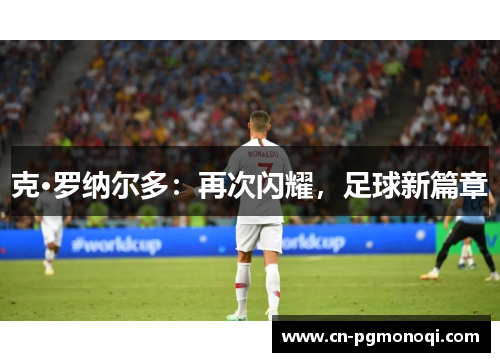 克·罗纳尔多：再次闪耀，足球新篇章