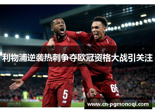 利物浦逆袭热刺争夺欧冠资格大战引关注