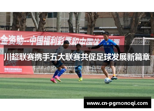 川超联赛携手五大联赛共促足球发展新篇章