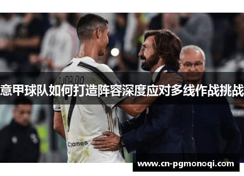 意甲球队如何打造阵容深度应对多线作战挑战