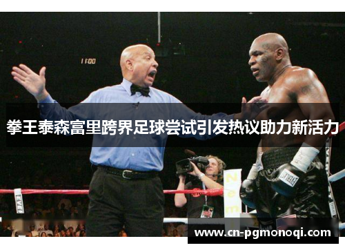 拳王泰森富里跨界足球尝试引发热议助力新活力