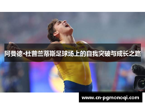阿曼德·杜普兰蒂斯足球场上的自我突破与成长之路