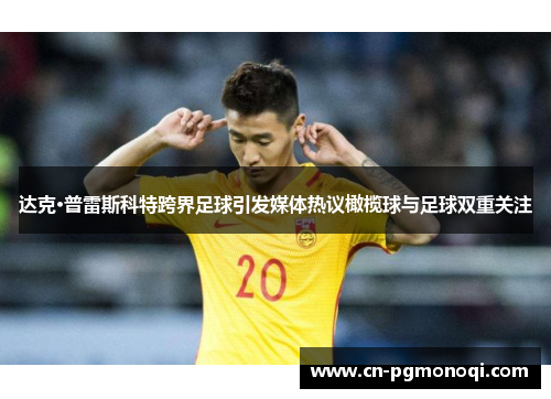 达克·普雷斯科特跨界足球引发媒体热议橄榄球与足球双重关注