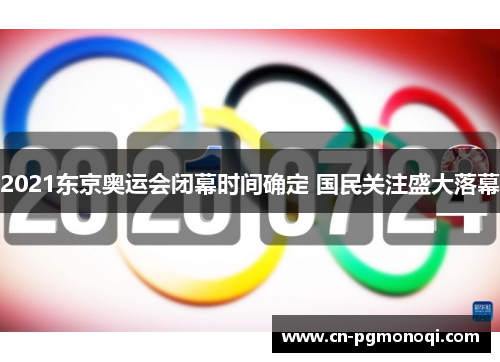 2021东京奥运会闭幕时间确定 国民关注盛大落幕