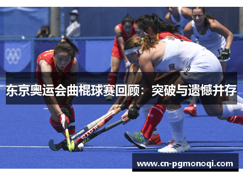 东京奥运会曲棍球赛回顾：突破与遗憾并存