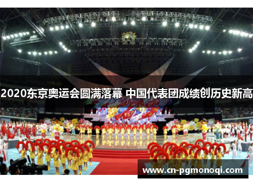 2020东京奥运会圆满落幕 中国代表团成绩创历史新高